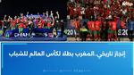 إنجاز تاريخي لمنتخب المغرب في كأس العالم للشباب
