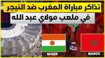 تذاكر مباراة المغرب والنيجر في الرباط