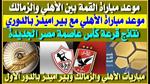 موعد مباراة القمة بين الأهلي والزمالك